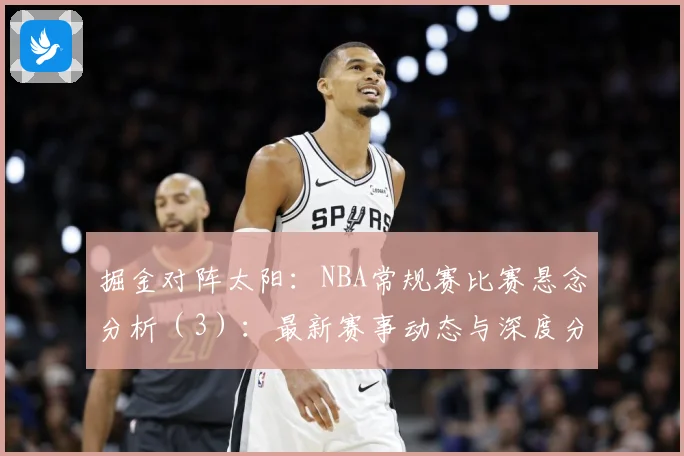 掘金对阵太阳：NBA常规赛比赛悬念分析（3）：最新赛事动态与深度分析