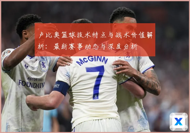 卢比奥篮球技术特点与战术价值解析：最新赛事动态与深度分析
