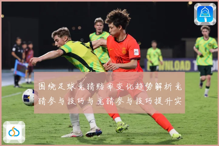 围绕足球竞猜赔率变化趋势解析竞猜参与技巧与竞猜参与技巧提升实数据研判：最新赛事动态与深度分析