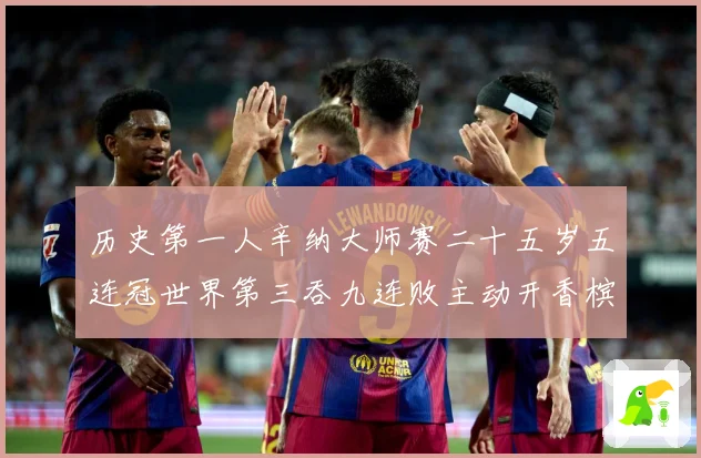 历史第一人辛纳大师赛二十五岁五连冠世界第三吞九连败主动开香槟成长观察：最新赛事动态与深度分析