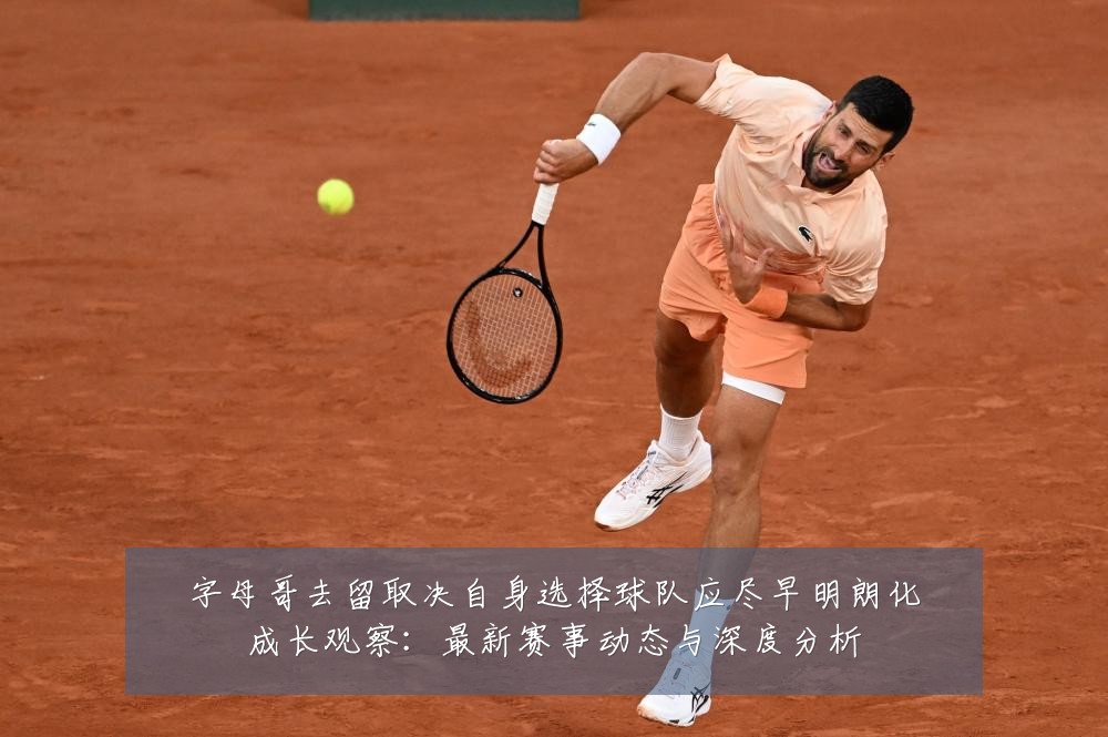 字母哥去留取决自身选择球队应尽早明朗化成长观察:最新赛事动态与深度分析