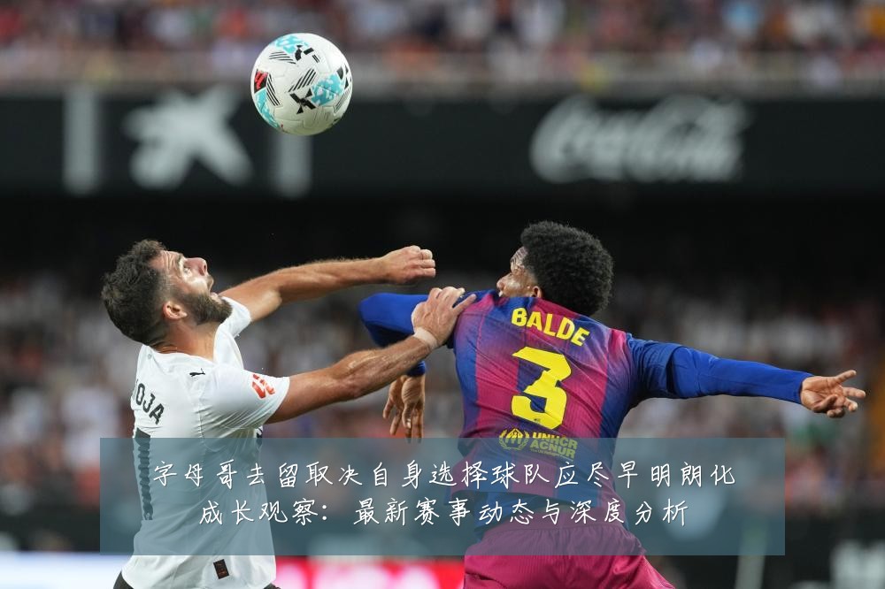 字母哥去留取决自身选择球队应尽早明朗化成长观察:最新赛事动态与深度分析