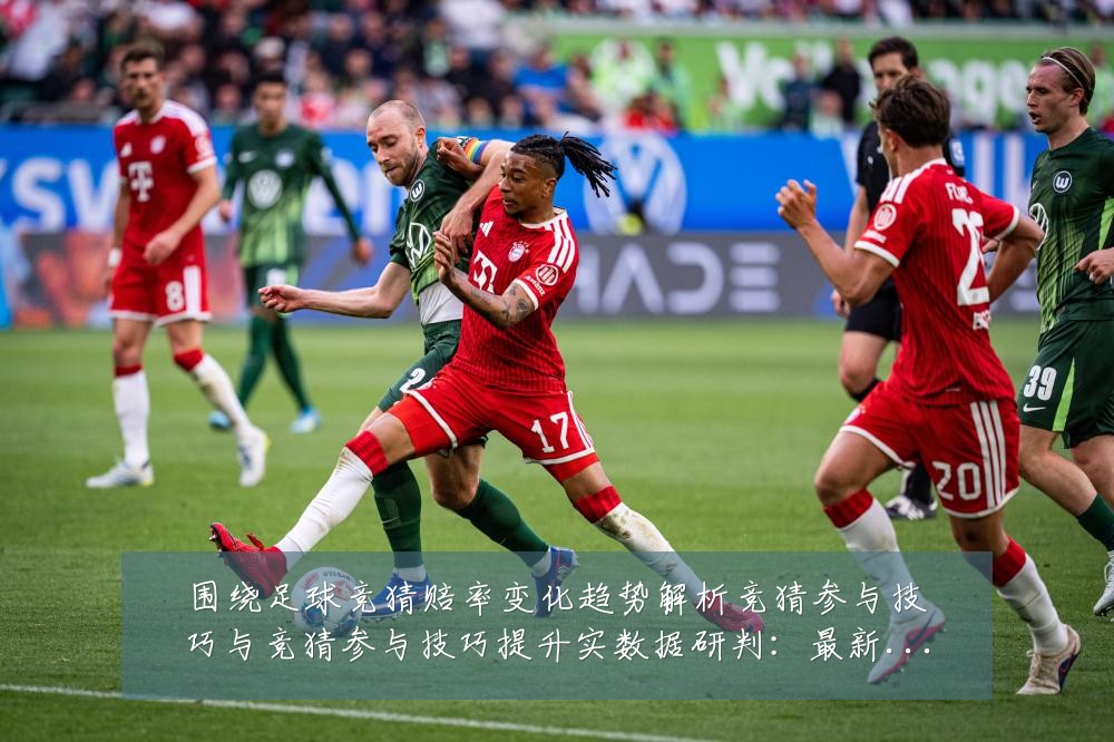围绕足球竞猜赔率变化趋势解析竞猜参与技巧与竞猜参与技巧提升实数据研判：最新赛事动态与深度分析