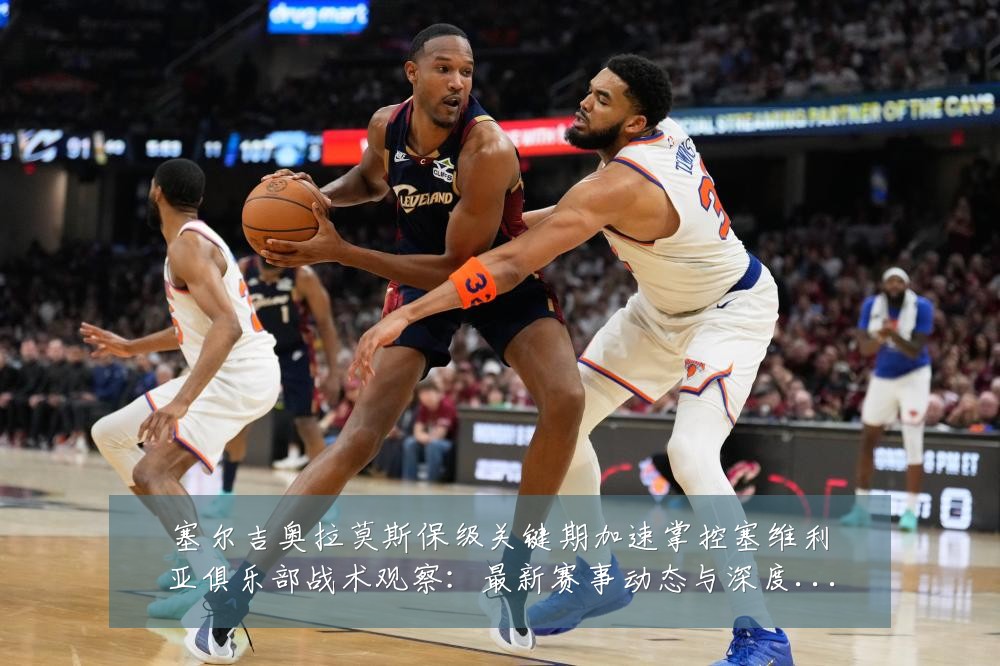 塞尔吉奥拉莫斯保级关键期加速掌控塞维利亚俱乐部战术观察：最新赛事动态与深度分析