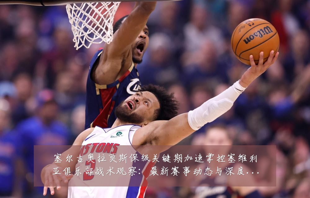塞尔吉奥拉莫斯保级关键期加速掌控塞维利亚俱乐部战术观察：最新赛事动态与深度分析