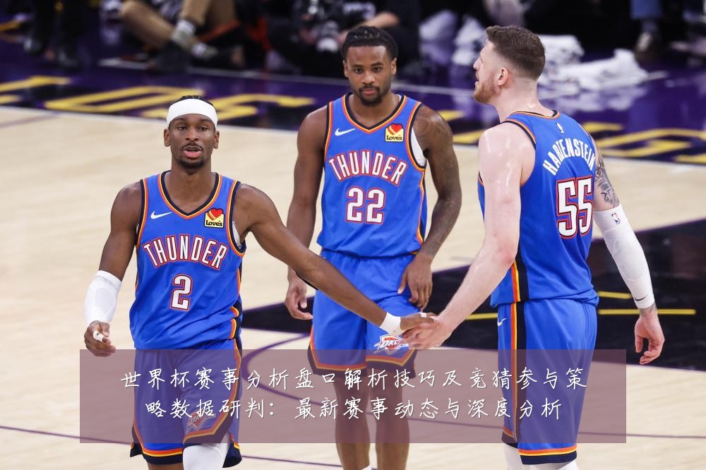 世界杯赛事分析盘口解析技巧及竞猜参与策略数据研判：最新赛事动态与深度分析