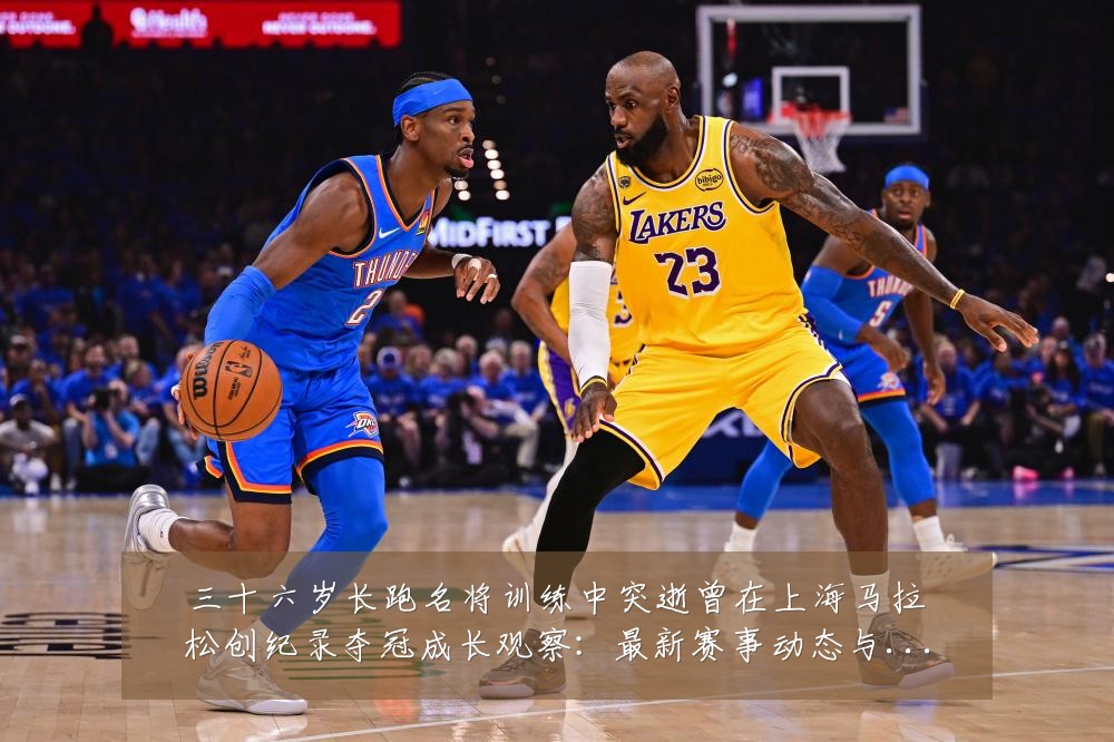 三十六岁长跑名将训练中突逝曾在上海马拉松创纪录夺冠成长观察：最新赛事动态与深度分析