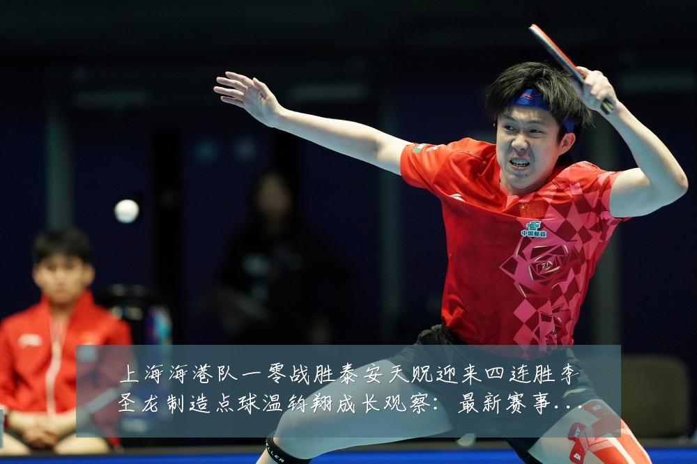 上海海港队一零战胜泰安天贶迎来四连胜李圣龙制造点球温钧翔成长观察：最新赛事动态与深度分析